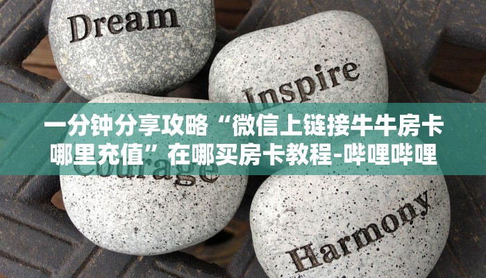 一分钟分享攻略“微信上链接牛牛房卡哪里充值”在哪买房卡教程-哔哩哔哩