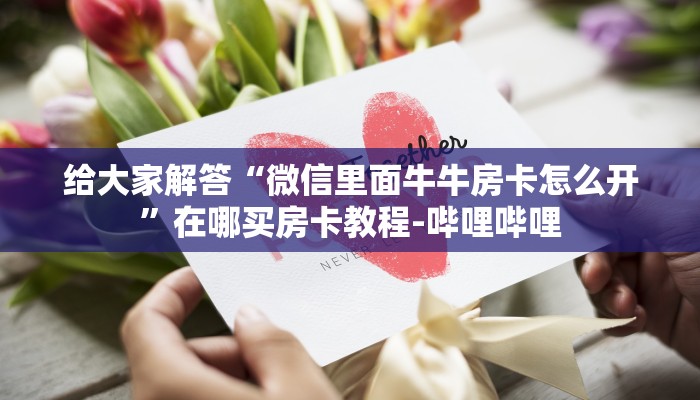 给大家解答“微信里面牛牛房卡怎么开”在哪买房卡教程-哔哩哔哩