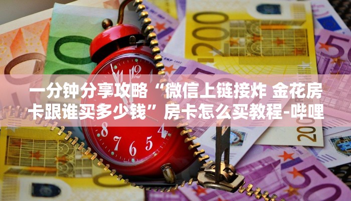 一分钟分享攻略“微信上链接炸 金花房卡跟谁买多少钱”房卡怎么买教程-哔哩哔哩