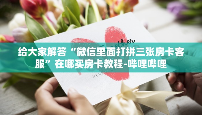 给大家解答“微信里面打拼三张房卡客服”在哪买房卡教程-哔哩哔哩