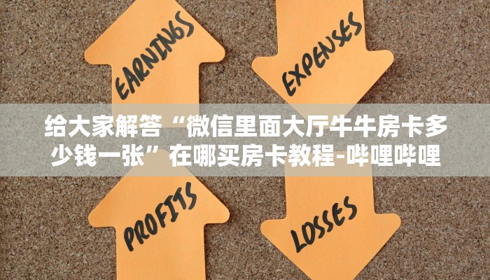 给大家解答“微信里面大厅牛牛房卡多少钱一张”在哪买房卡教程-哔哩哔哩