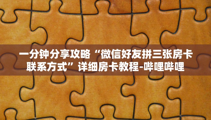 一分钟分享攻略“微信好友拼三张房卡联系方式”详细房卡教程-哔哩哔哩