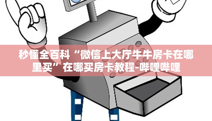 秒懂全百科“微信上大厅牛牛房卡在哪里买”在哪买房卡教程-哔哩哔哩