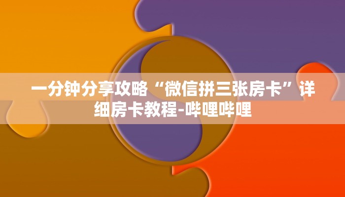 一分钟分享攻略“微信拼三张房卡”详细房卡教程-哔哩哔哩
