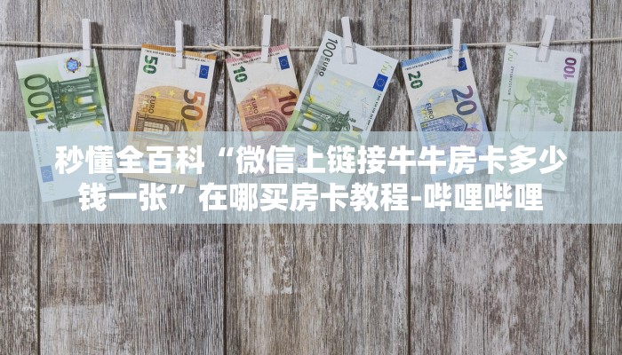 秒懂全百科“微信上链接牛牛房卡多少钱一张”在哪买房卡教程-哔哩哔哩