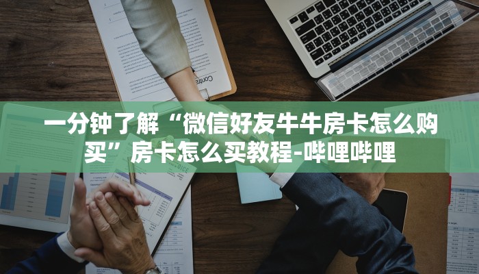 一分钟了解“微信好友牛牛房卡怎么购买”房卡怎么买教程-哔哩哔哩