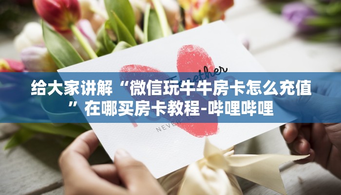 给大家讲解“微信玩牛牛房卡怎么充值”在哪买房卡教程-哔哩哔哩