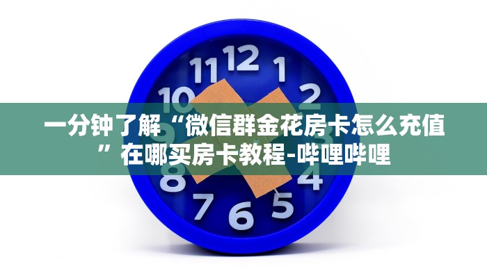 一分钟了解“微信群金花房卡怎么充值”在哪买房卡教程-哔哩哔哩