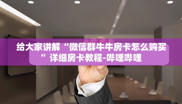 给大家讲解“微信群牛牛房卡怎么购买”详细房卡教程-哔哩哔哩