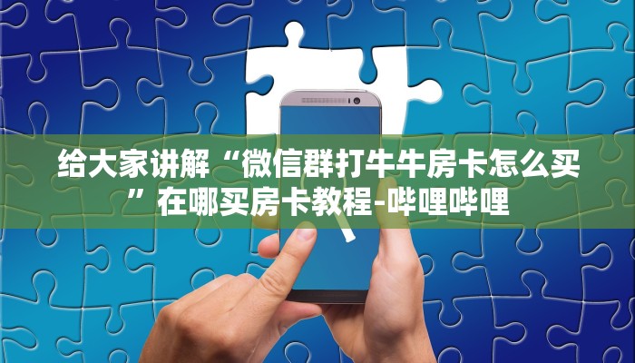给大家讲解“微信群打牛牛房卡怎么买”在哪买房卡教程-哔哩哔哩 给大家讲解“微信群打牛牛房卡怎么买”在哪买房卡教程-哔哩哔哩