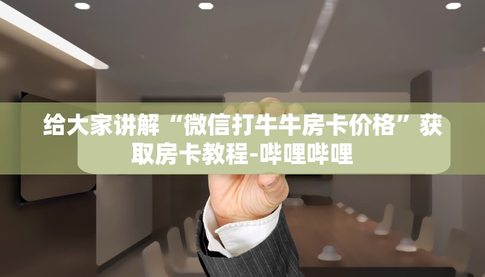 给大家讲解“微信打牛牛房卡价格”获取房卡教程-哔哩哔哩