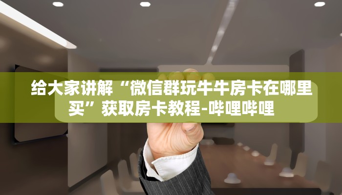 给大家讲解“微信群玩牛牛房卡在哪里买”获取房卡教程-哔哩哔哩