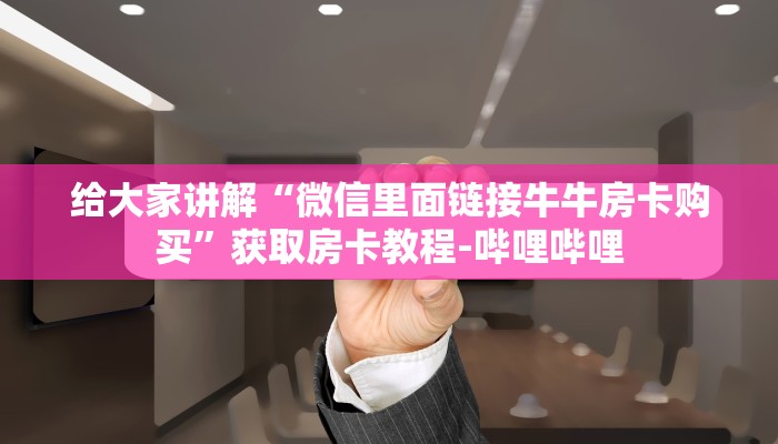 给大家讲解“微信里面链接牛牛房卡购买”获取房卡教程-哔哩哔哩