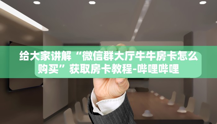 给大家讲解“微信群大厅牛牛房卡怎么购买”获取房卡教程-哔哩哔哩