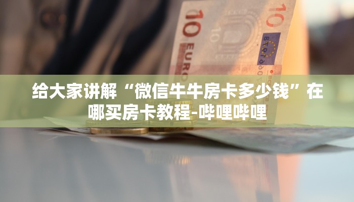 给大家讲解“微信牛牛房卡多少钱”在哪买房卡教程-哔哩哔哩