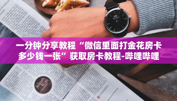 一分钟分享教程“微信里面打金花房卡多少钱一张”获取房卡教程-哔哩哔哩