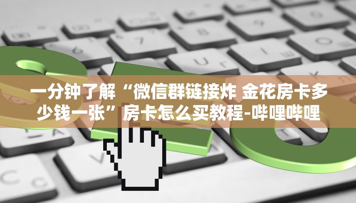 一分钟了解“微信群链接炸 金花房卡多少钱一张”房卡怎么买教程-哔哩哔哩