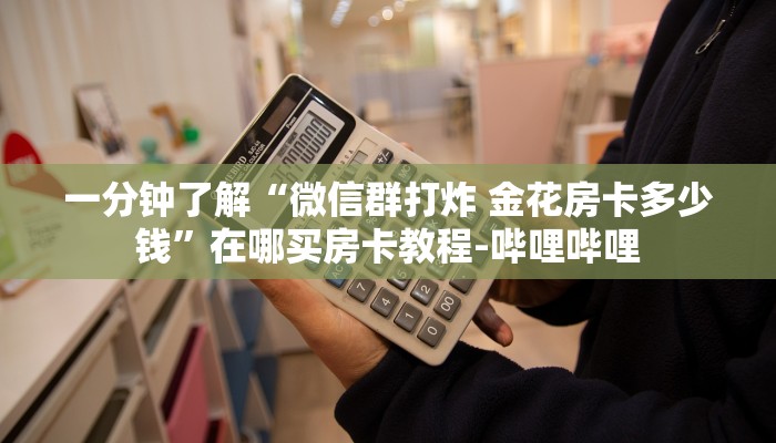 一分钟了解“微信群打炸 金花房卡多少钱”在哪买房卡教程-哔哩哔哩