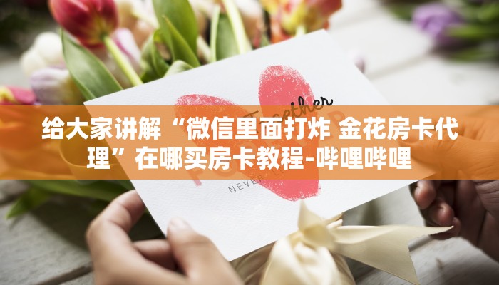 给大家讲解“微信里面打炸 金花房卡代理”在哪买房卡教程-哔哩哔哩