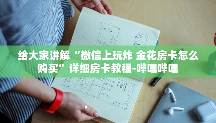 给大家讲解“微信上玩炸 金花房卡怎么购买”详细房卡教程-哔哩哔哩