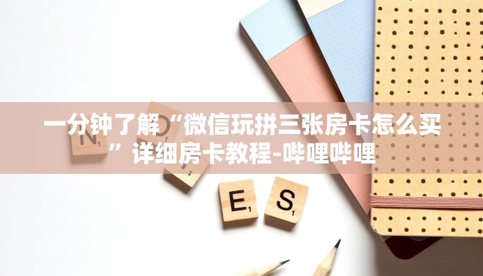 一分钟了解“微信玩拼三张房卡怎么买”详细房卡教程-哔哩哔哩