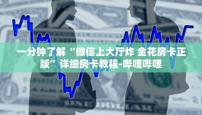 一分钟了解“微信上大厅炸 金花房卡正版”详细房卡教程-哔哩哔哩