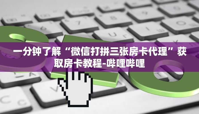 一分钟了解“微信打拼三张房卡代理”获取房卡教程-哔哩哔哩
