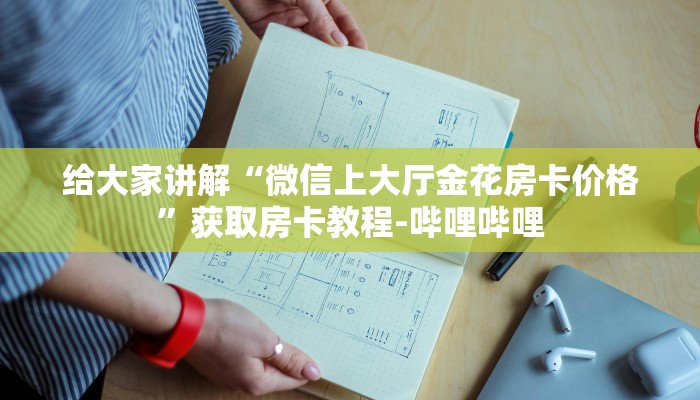 给大家讲解“微信上大厅金花房卡价格”获取房卡教程-哔哩哔哩