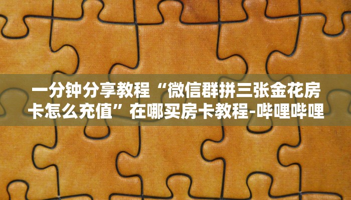 一分钟分享教程“微信群拼三张金花房卡怎么充值”在哪买房卡教程-哔哩哔哩