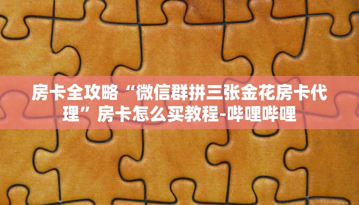 房卡全攻略“微信群拼三张金花房卡代理”房卡怎么买教程-哔哩哔哩 房卡全攻略“微信群拼三张金花房卡代理”房卡怎么买教程-哔哩哔哩