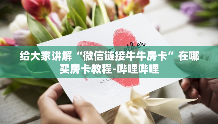 给大家讲解“微信链接牛牛房卡”在哪买房卡教程-哔哩哔哩 给大家讲解“微信链接牛牛房卡”在哪买房卡教程-哔哩哔哩