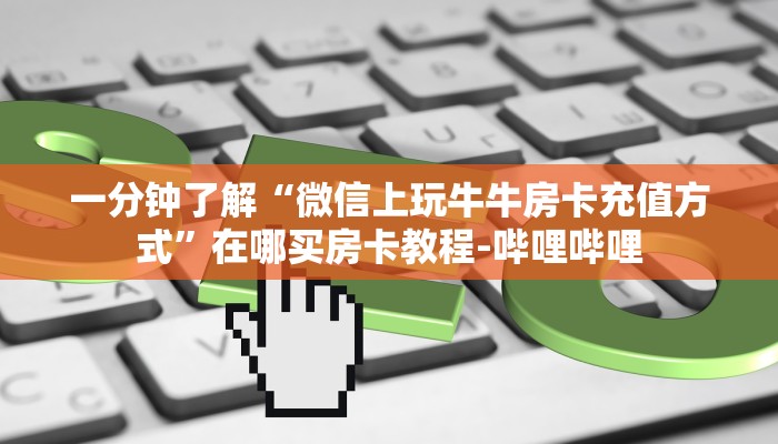 一分钟了解“微信上玩牛牛房卡充值方式”在哪买房卡教程-哔哩哔哩