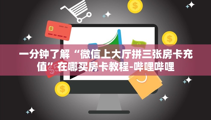 一分钟了解“微信上大厅拼三张房卡充值”在哪买房卡教程-哔哩哔哩