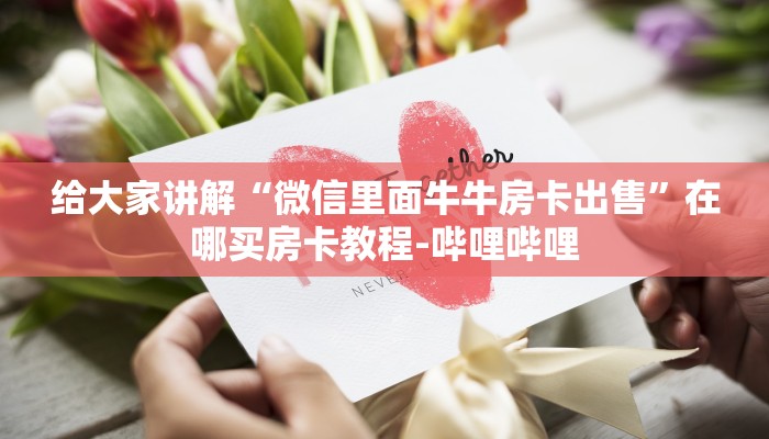 给大家讲解“微信里面牛牛房卡出售”在哪买房卡教程-哔哩哔哩