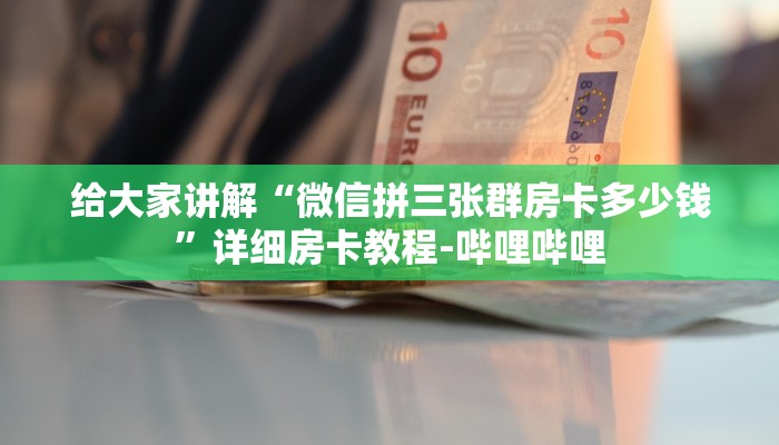 给大家讲解“微信拼三张群房卡多少钱”详细房卡教程-哔哩哔哩