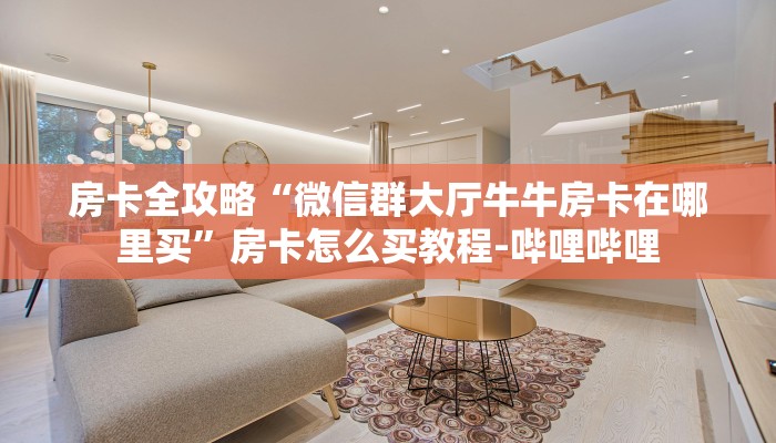 房卡全攻略“微信群大厅牛牛房卡在哪里买”房卡怎么买教程-哔哩哔哩 房卡全攻略“微信群大厅牛牛房卡在哪里买”房卡怎么买教程-哔哩哔哩