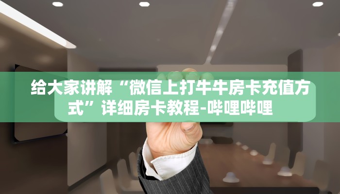 给大家讲解“微信上打牛牛房卡充值方式”详细房卡教程-哔哩哔哩