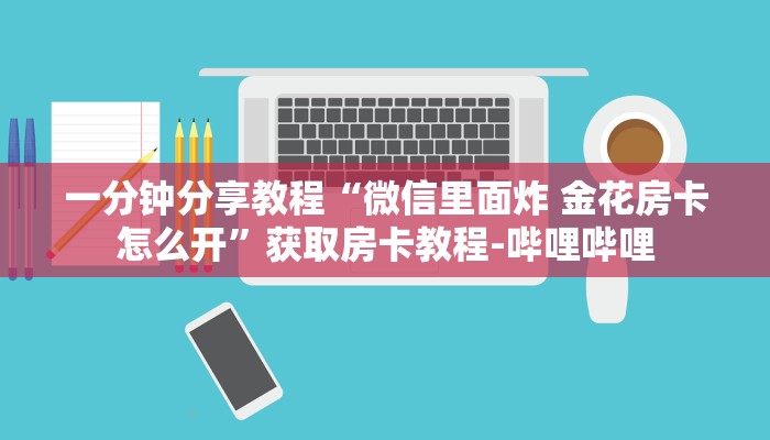 一分钟分享教程“微信里面炸 金花房卡怎么开”获取房卡教程-哔哩哔哩