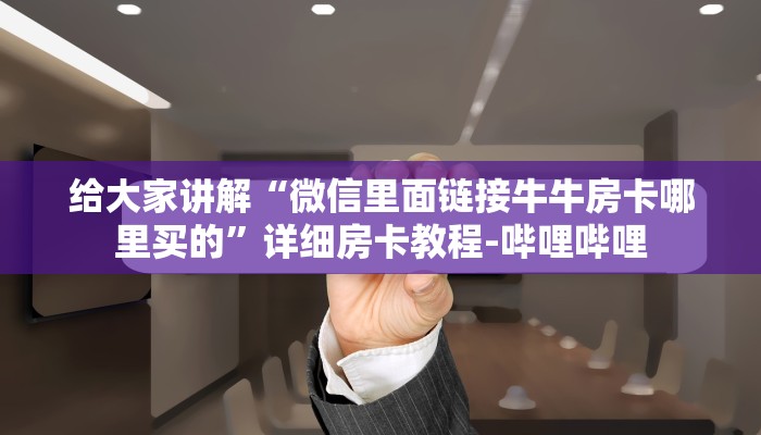 给大家讲解“微信里面链接牛牛房卡哪里买的”详细房卡教程-哔哩哔哩