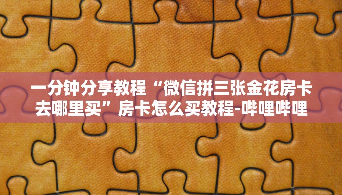 一分钟分享教程“微信拼三张金花房卡去哪里买”房卡怎么买教程-哔哩哔哩