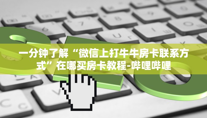一分钟了解“微信上打牛牛房卡联系方式”在哪买房卡教程-哔哩哔哩