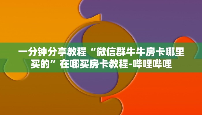 一分钟分享教程“微信群牛牛房卡哪里买的”在哪买房卡教程-哔哩哔哩 一分钟分享教程“微信群牛牛房卡哪里买的”在哪买房卡教程-哔哩哔哩