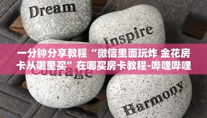 一分钟分享教程“微信里面玩炸 金花房卡从哪里买”在哪买房卡教程-哔哩哔哩