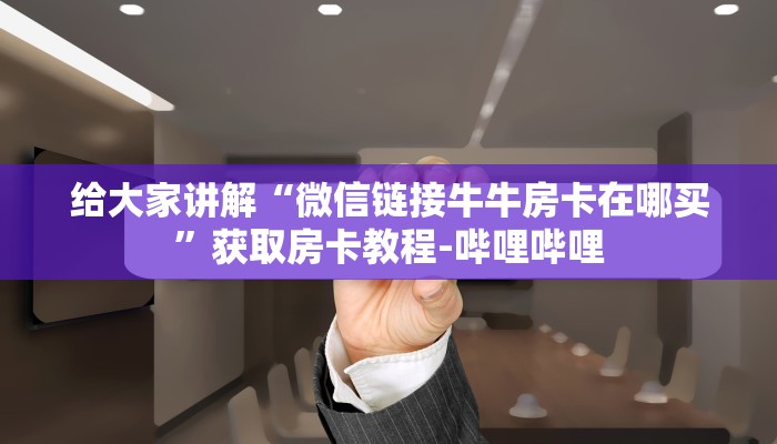 给大家讲解“微信链接牛牛房卡在哪买”获取房卡教程-哔哩哔哩