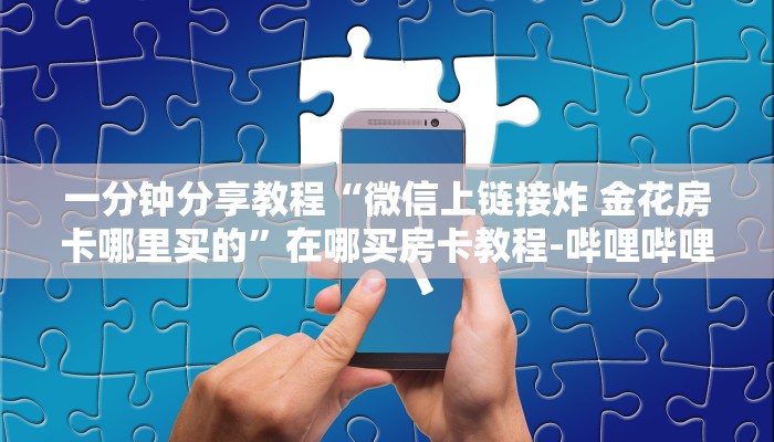 一分钟分享教程“微信上链接炸 金花房卡哪里买的”在哪买房卡教程-哔哩哔哩